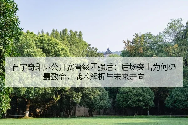 石宇奇印尼公开赛晋级四强后：后场突击为何仍最致命，战术解析与未来走向