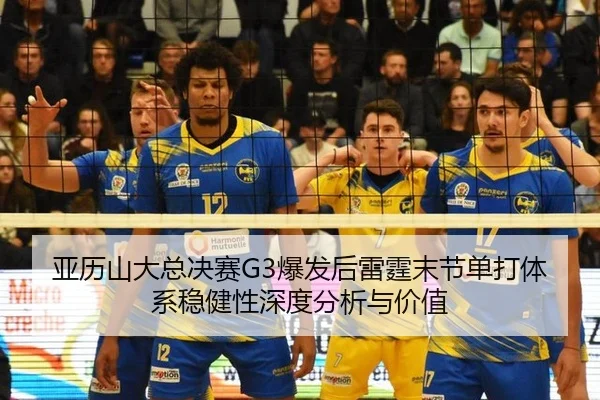 亚历山大总决赛G3爆发后雷霆末节单打体系稳健性深度分析与价值